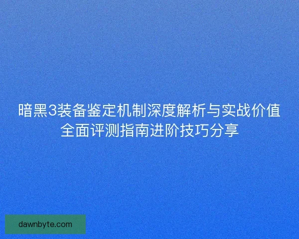 暗黑3装备鉴定机制深度解析与实战价值全面评测指南进阶技巧分享