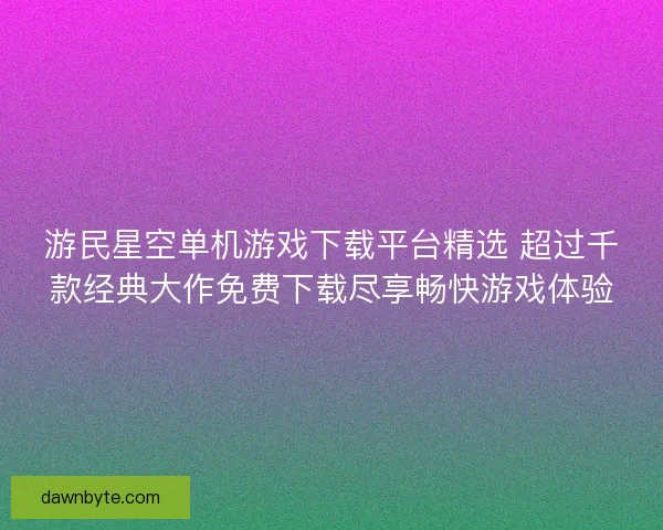 游民星空单机游戏下载平台精选 超过千款经典大作免费下载尽享畅快游戏体验 游民星空单机游戏下载平台精选 超过千款经典大作免费下载尽享畅快游戏体验