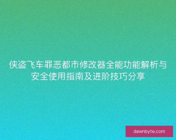 侠盗飞车罪恶都市修改器全能功能解析与安全使用指南及进阶技巧分享
