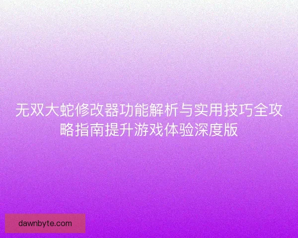无双大蛇修改器功能解析与实用技巧全攻略指南提升游戏体验深度版 无双大蛇修改器功能解析与实用技巧全攻略指南提升游戏体验深度版