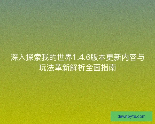 深入探索我的世界1.4.6版本更新内容与玩法革新解析全面指南 深入探索我的世界1.4.6版本更新内容与玩法革新解析全面指南