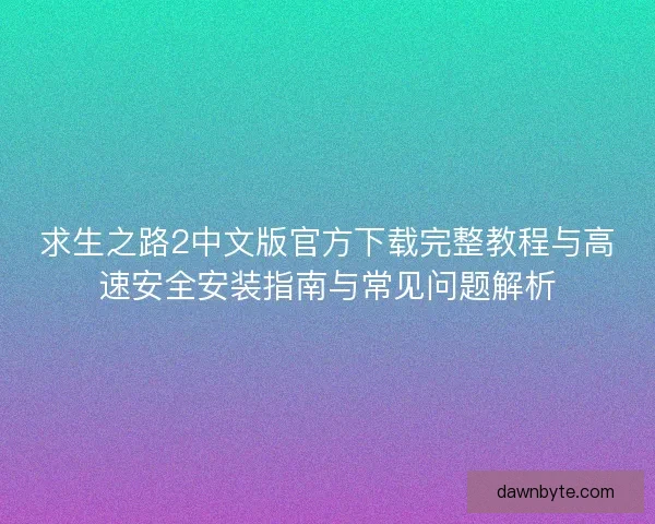 求生之路2中文版官方下载完整教程与高速安全安装指南与常见问题解析 求生之路2中文版官方下载完整教程与高速安全安装指南与常见问题解析