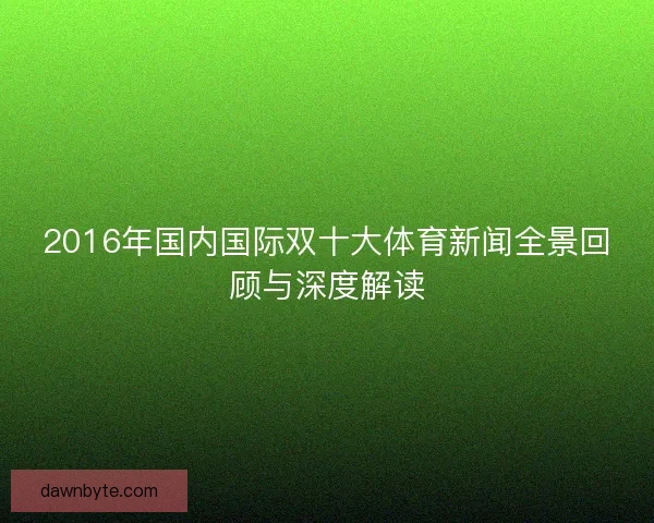 2016年国内国际双十大体育新闻全景回顾与深度解读
