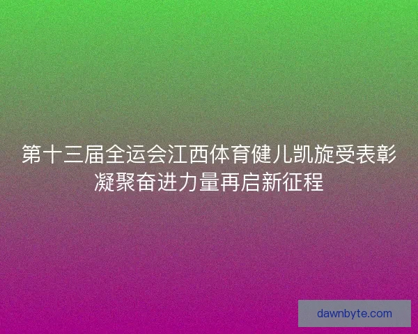 第十三届全运会江西体育健儿凯旋受表彰凝聚奋进力量再启新征程 第十三届全运会江西体育健儿凯旋受表彰凝聚奋进力量再启新征程